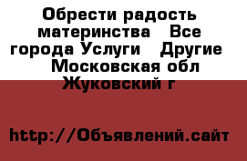 Обрести радость материнства - Все города Услуги » Другие   . Московская обл.,Жуковский г.
